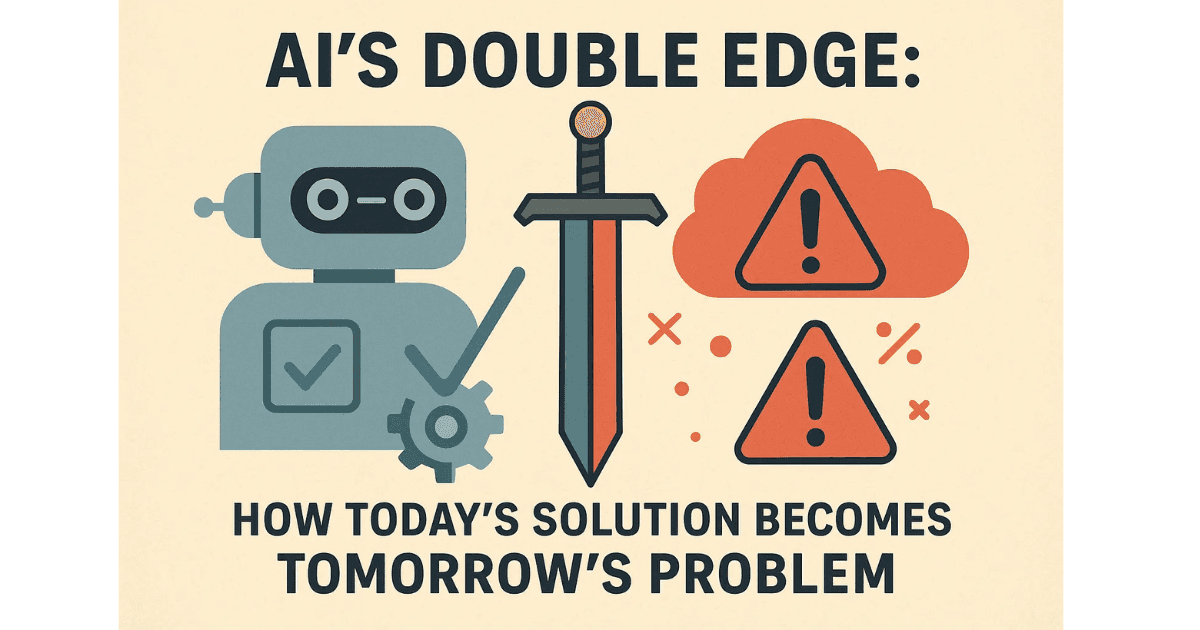 AI’s Double Edge: How Today's Solution Becomes Tomorrow’s Problem